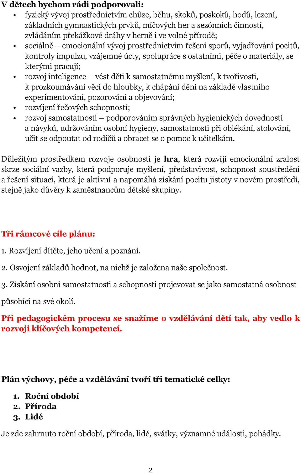 pracují; rozvoj inteligence vést děti k samostatnému myšlení, k tvořivosti, k prozkoumávání věcí do hloubky, k chápání dění na základě vlastního experimentování, pozorování a objevování; rozvíjení