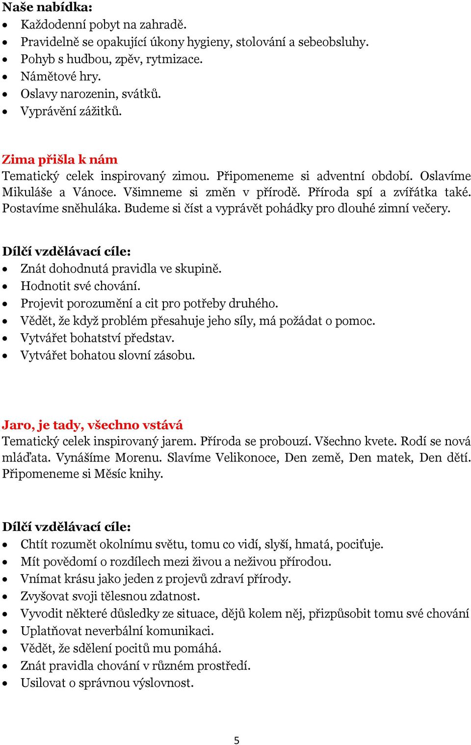 Budeme si číst a vyprávět pohádky pro dlouhé zimní večery. Znát dohodnutá pravidla ve skupině. Hodnotit své chování. Projevit porozumění a cit pro potřeby druhého.