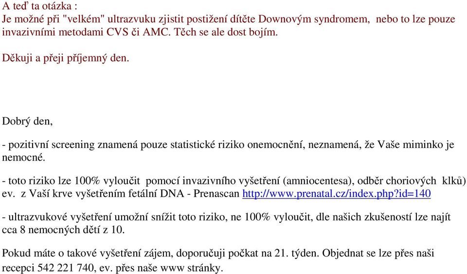 - toto riziko lze 100% vyloučit pomocí invazivního vyšetření (amniocentesa), odběr choriových klků) ev. z Vaší krve vyšetřením fetální DNA - Prenascan http://www.prenatal.cz/index.php?