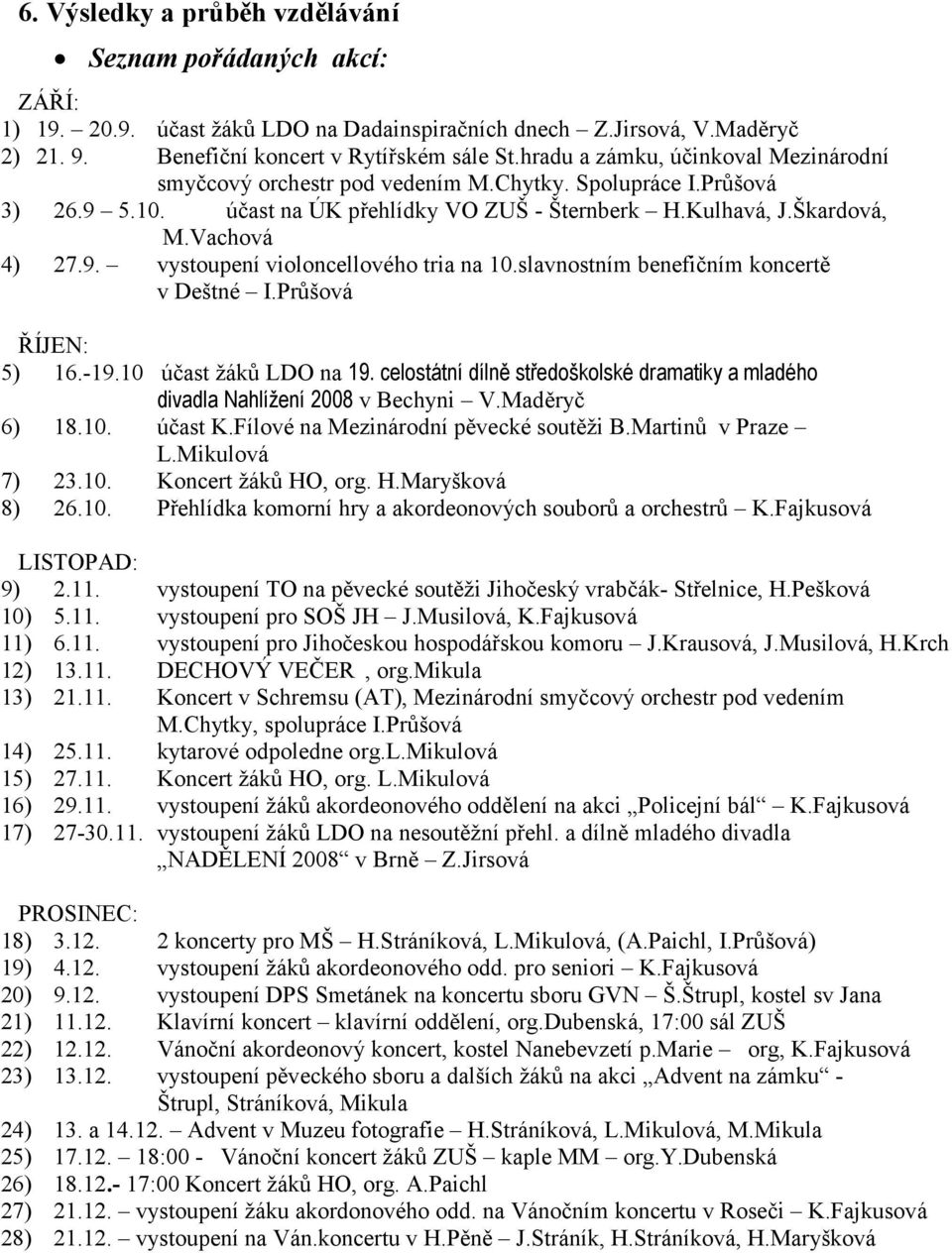 slavnostním benefičním koncertě v Deštné I.Průšová ŘÍJEN: 5) 16.-19.10 účast žáků LDO na 19. celostátní dílně středoškolské dramatiky a mladého divadla Nahlížení 2008 v Bechyni V.Maděryč 6) 18.10. účast K.