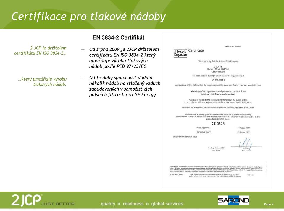 Od srpna 2009 je 2JCP držitelem certifikátu EN ISO 3834-2 který umožňuje výrobu tlakových