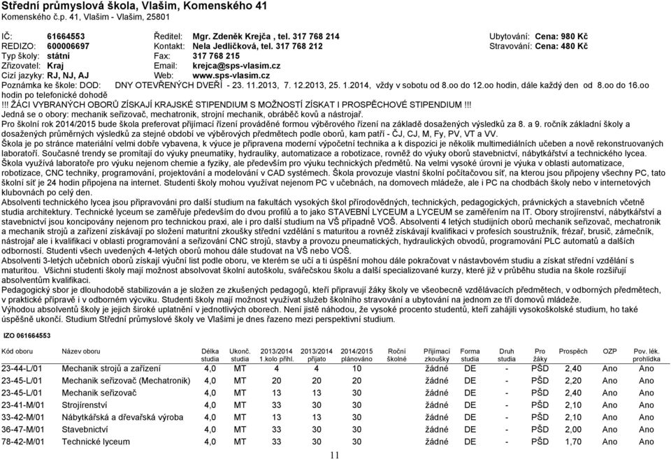 cz Cizí jazyky: RJ, NJ, AJ Web: www.sps-vlasim.cz Poznámka ke škole: DOD: DNY OTEVŘENÝCH DVEŘÍ - 23. 11.2013, 7. 12.2013, 25. 1.2014, vždy v sobotu od 8.oo do 12.oo hodin, dále každý den od 8.