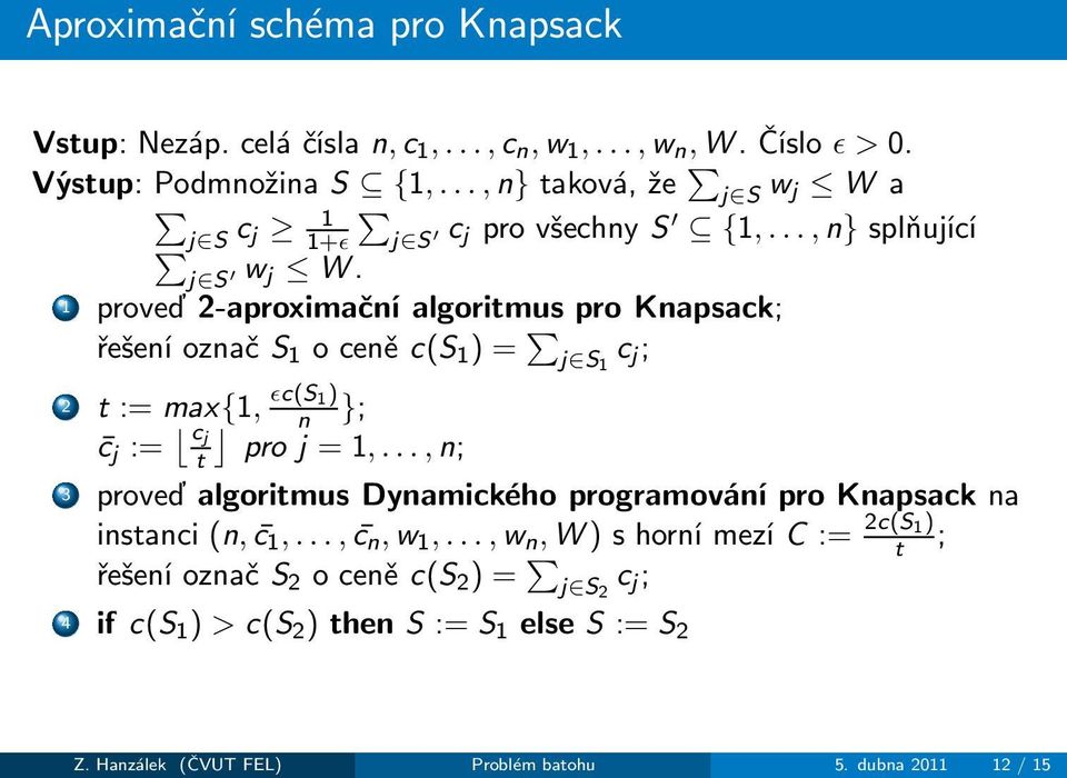 1 proveď 2-aproximační algoritmus pro Knapsack; řešeníoznačs 1 oceněc(s 1 ) = j S 1 c j ; 2 t :=max{1, ǫc(s 1) n }; c j := c j t proj=1,.