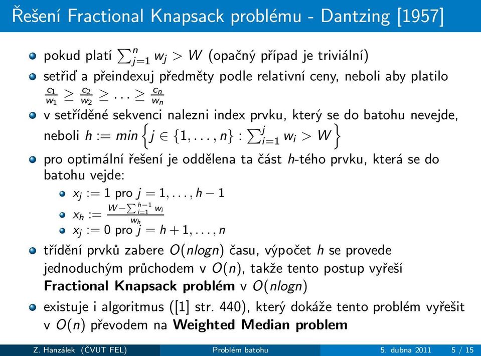 ..,n} : } j i=1 w i >W prooptimálnířešeníjeoddělenatačásth-téhoprvku,kterásedo batohu vejde: x j :=1proj =1,...,h 1 x h := W h 1 i=1 wi w h x j :=0proj =h +1,.