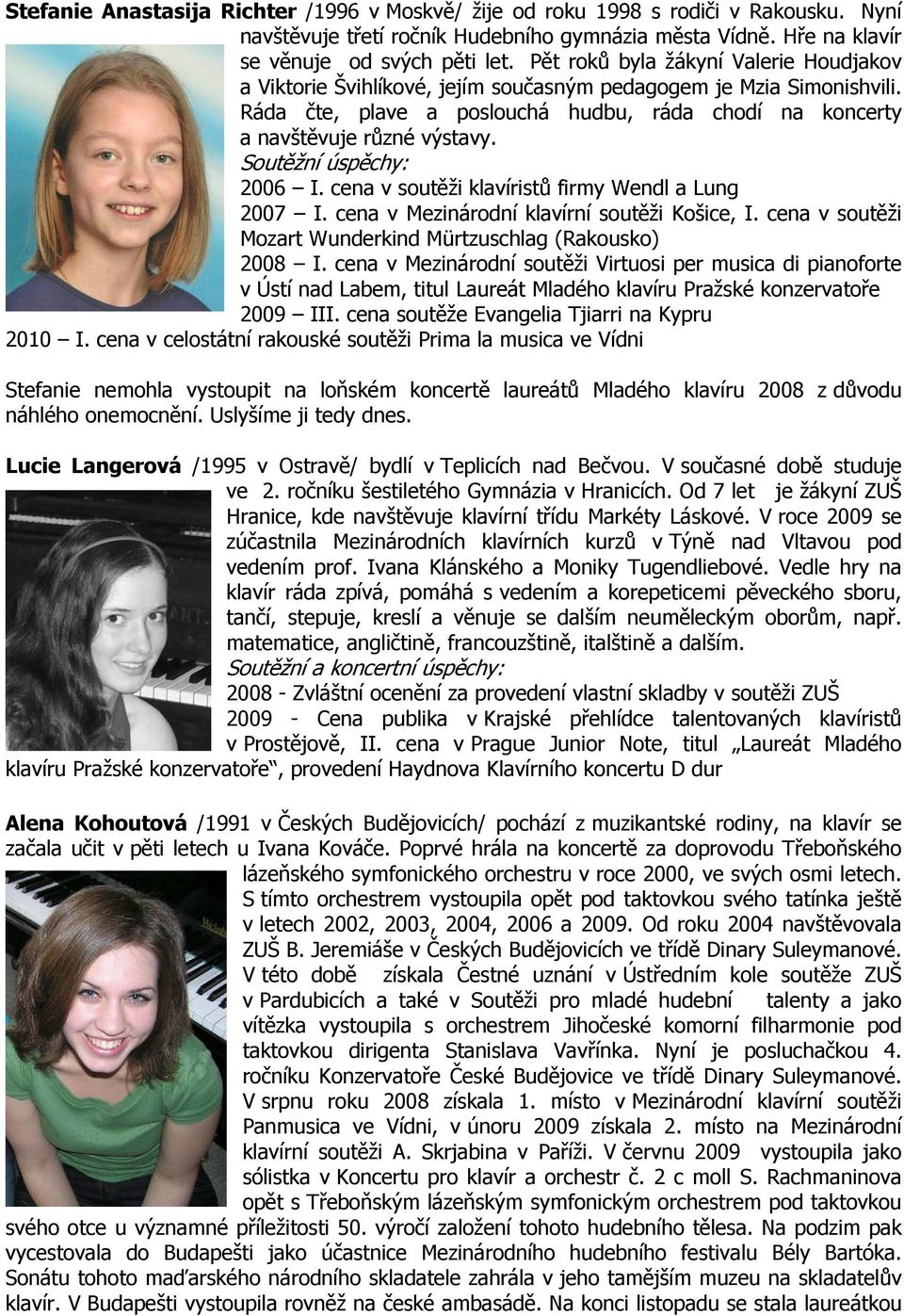 Soutěžní úspěchy: 2006 I. cena v soutěži klavíristů firmy Wendl a Lung 2007 I. cena v Mezinárodní klavírní soutěži Košice, I. cena v soutěži Mozart Wunderkind Mürtzuschlag (Rakousko) 2008 I.