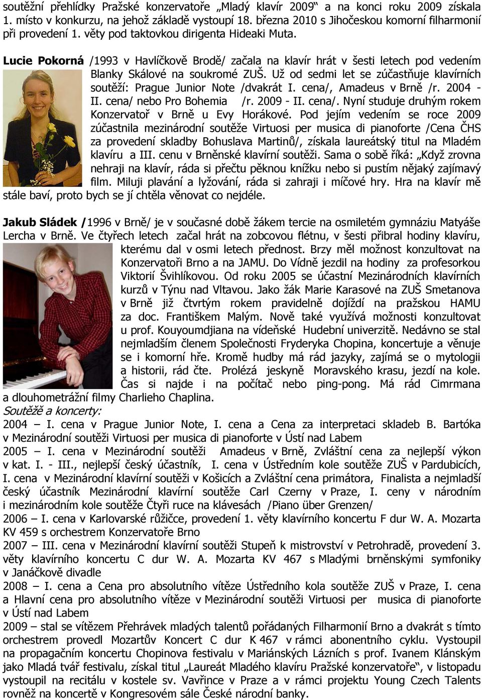 Už od sedmi let se zúčastňuje klavírních soutěží: Prague Junior Note /dvakrát I. cena/, Amadeus v Brně /r. 2004 - II. cena/ nebo Pro Bohemia /r. 2009 - II. cena/. Nyní studuje druhým rokem Konzervatoř v Brně u Evy Horákové.