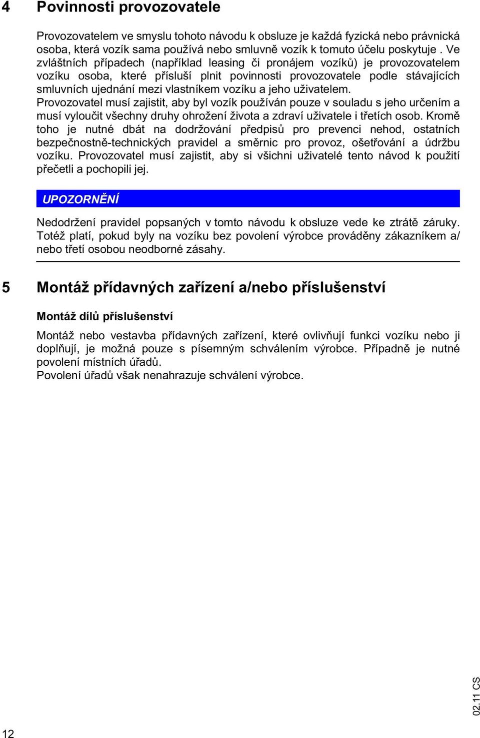 a jeho uživatelem. Provozovatel musí zajistit, aby byl vozík používán pouze v souladu s jeho ur ením a musí vylou it všechny druhy ohrožení života a zdraví uživatele i t etích osob.