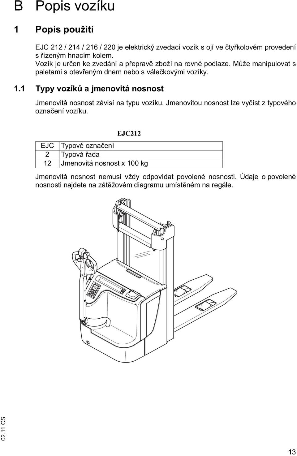 1 Typy vozík a jmenovitá nosnost Jmenovitá nosnost závisí na typu vozíku. Jmenovitou nosnost lze vy íst z typového ozna ení vozíku.