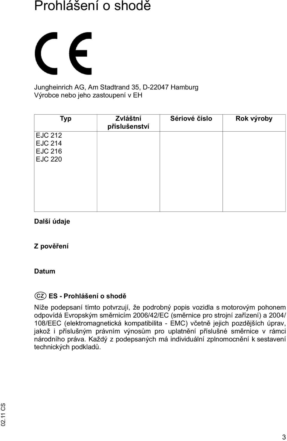 odpovídá Evropským sm rnicím 2006/42/EC (sm rnice pro strojní za ízení) a 2004/ 108/EEC (elektromagnetická kompatibilita - EMC) v etn jejich pozd jších úprav,