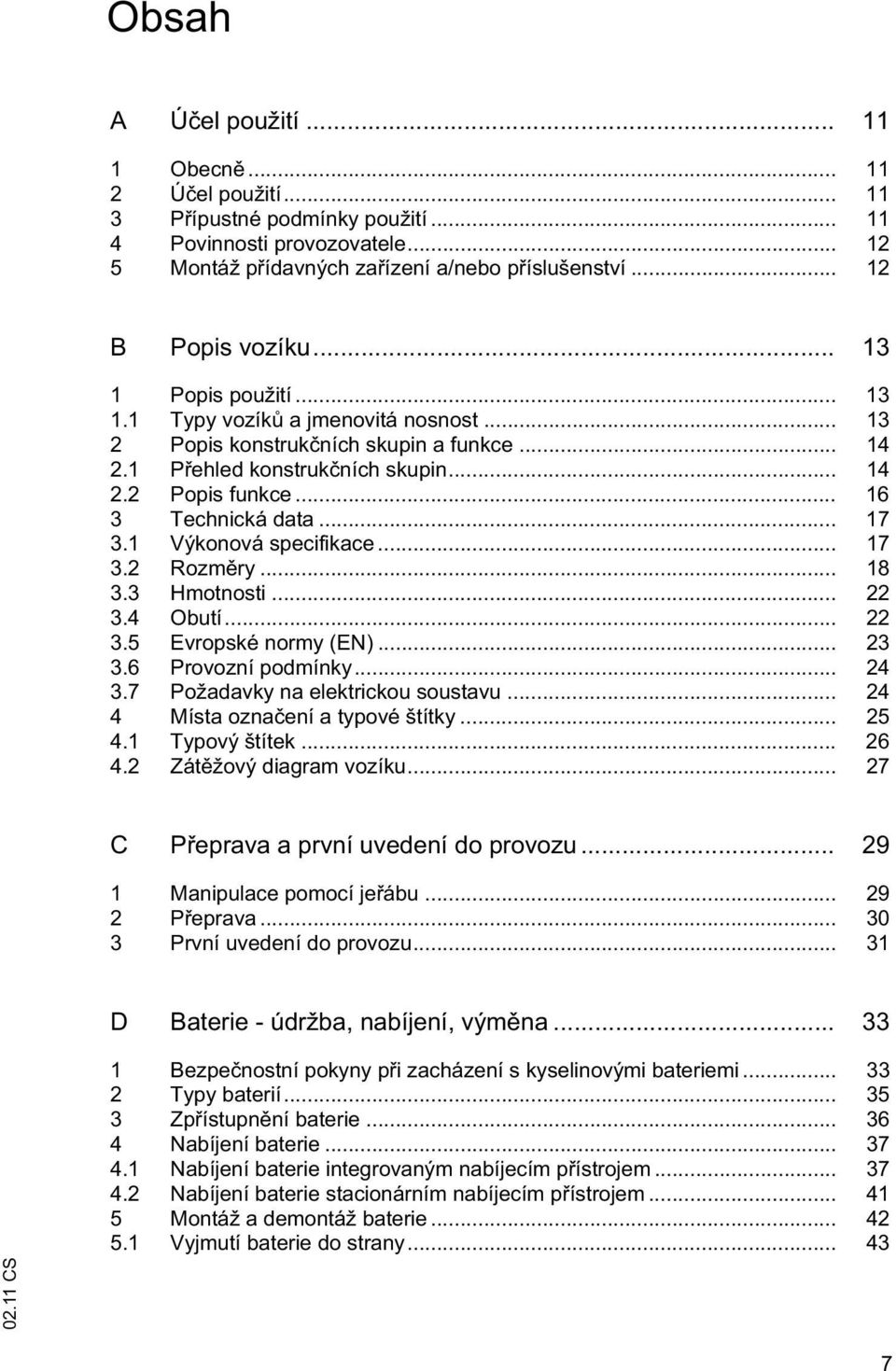 1 Výkonová specifikace... 17 3.2 Rozm ry... 18 3.3 Hmotnosti... 22 3.4 Obutí... 22 3.5 Evropské normy (EN)... 23 3.6 Provozní podmínky... 24 3.7 Požadavky na elektrickou soustavu.