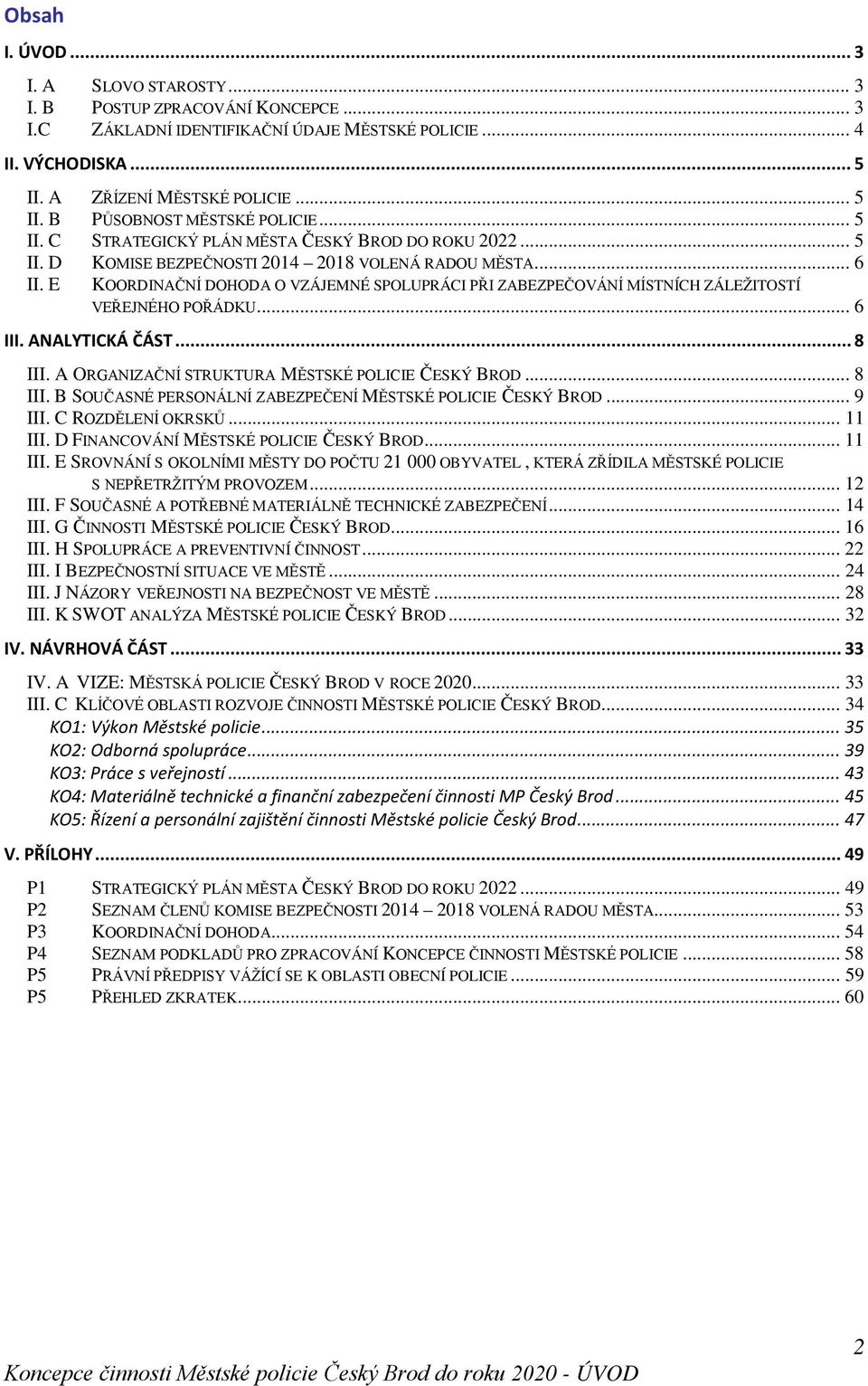 E KOORDINAČNÍ DOHODA O VZÁJEMNÉ SPOLUPRÁCI PŘI ZABEZPEČOVÁNÍ MÍSTNÍCH ZÁLEŽITOSTÍ VEŘEJNÉHO POŘÁDKU... 6 III. ANALYTICKÁ ČÁST... 8 III. A ORGANIZAČNÍ STRUKTURA MĚSTSKÉ POLICIE ČESKÝ BROD... 8 III. B SOUČASNÉ PERSONÁLNÍ ZABEZPEČENÍ MĚSTSKÉ POLICIE ČESKÝ BROD.