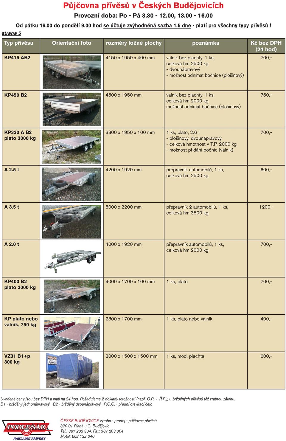 5 t 4200 x 1920 mm přepravník automobilů, 1 ks, celková hm 2500 kg A 3.5 t 8000 x 2200 mm přepravník 2 automobilů, 1 ks, celková hm 3500 kg A 2.