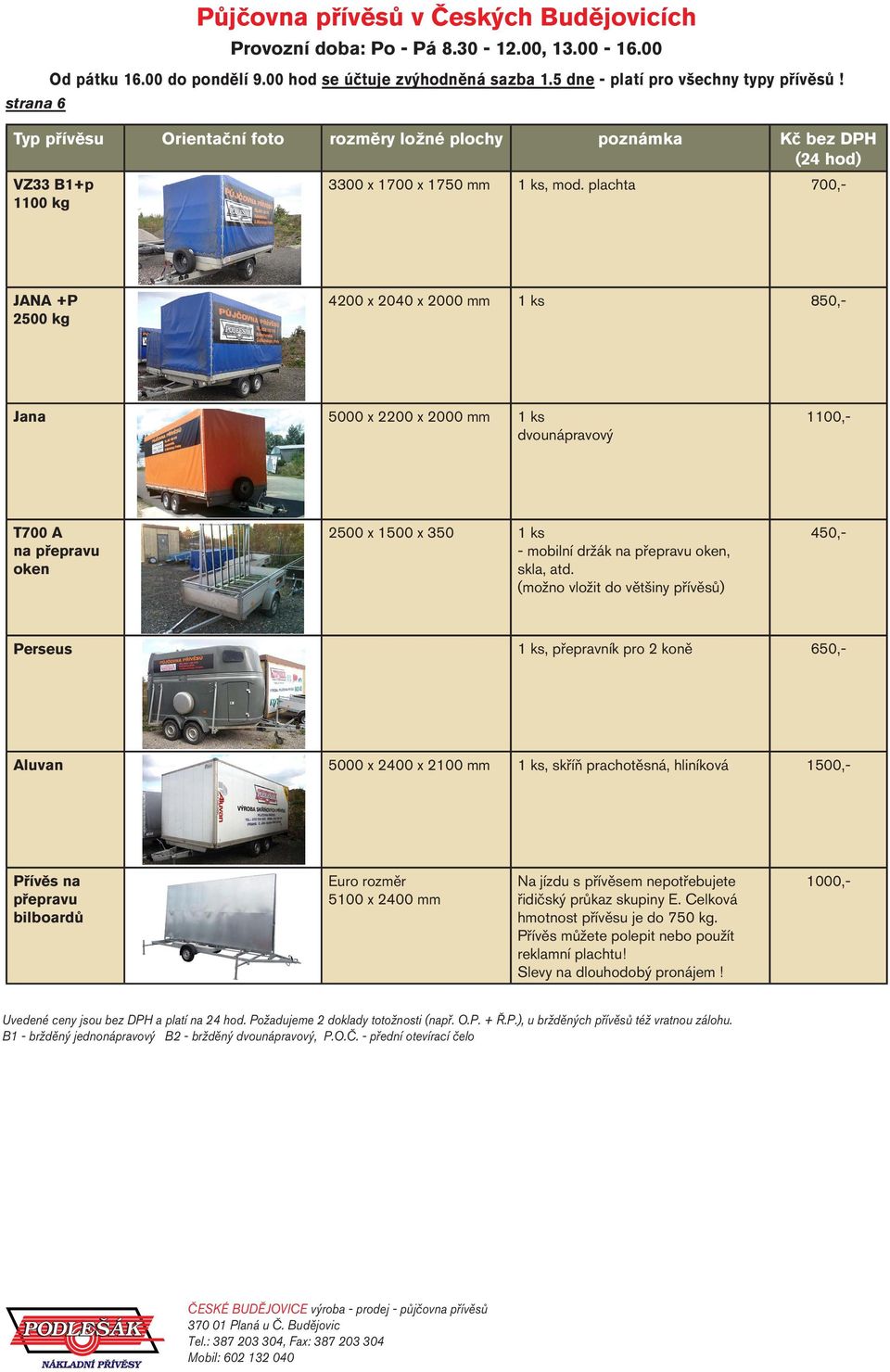 (možno vložit do většiny přívěsů) 4200 x 2040 x 2000 mm 1 ks 850,- 1100,- 450,- Perseus 1 ks, přepravník pro 2 koně 650,- Aluvan 5000 x 2400 x 2100 mm 1 ks, skříň