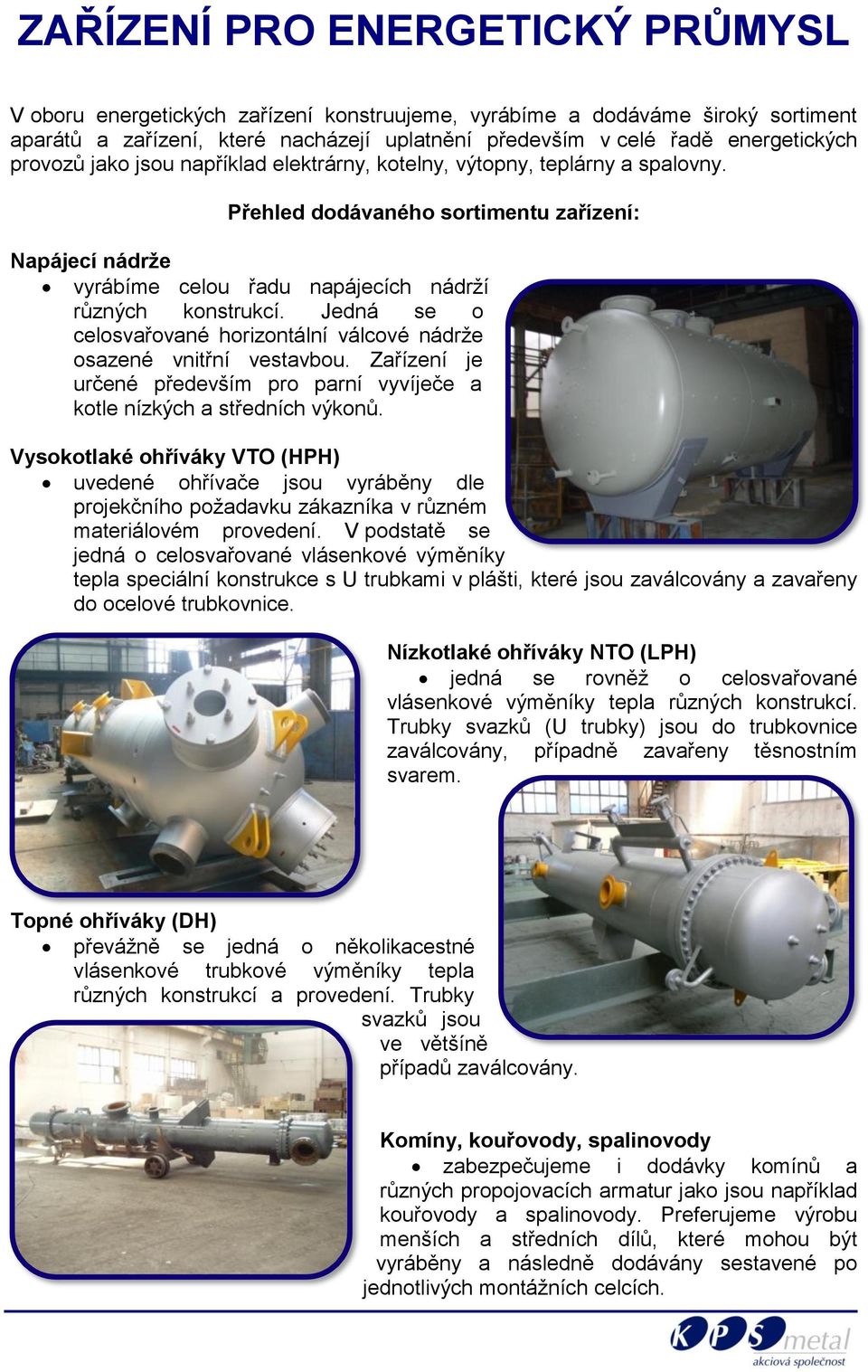 Jedná se o celosvařované horizontální válcové nádrže osazené vnitřní vestavbou. Zařízení je určené především pro parní vyvíječe a kotle nízkých a středních výkonů.