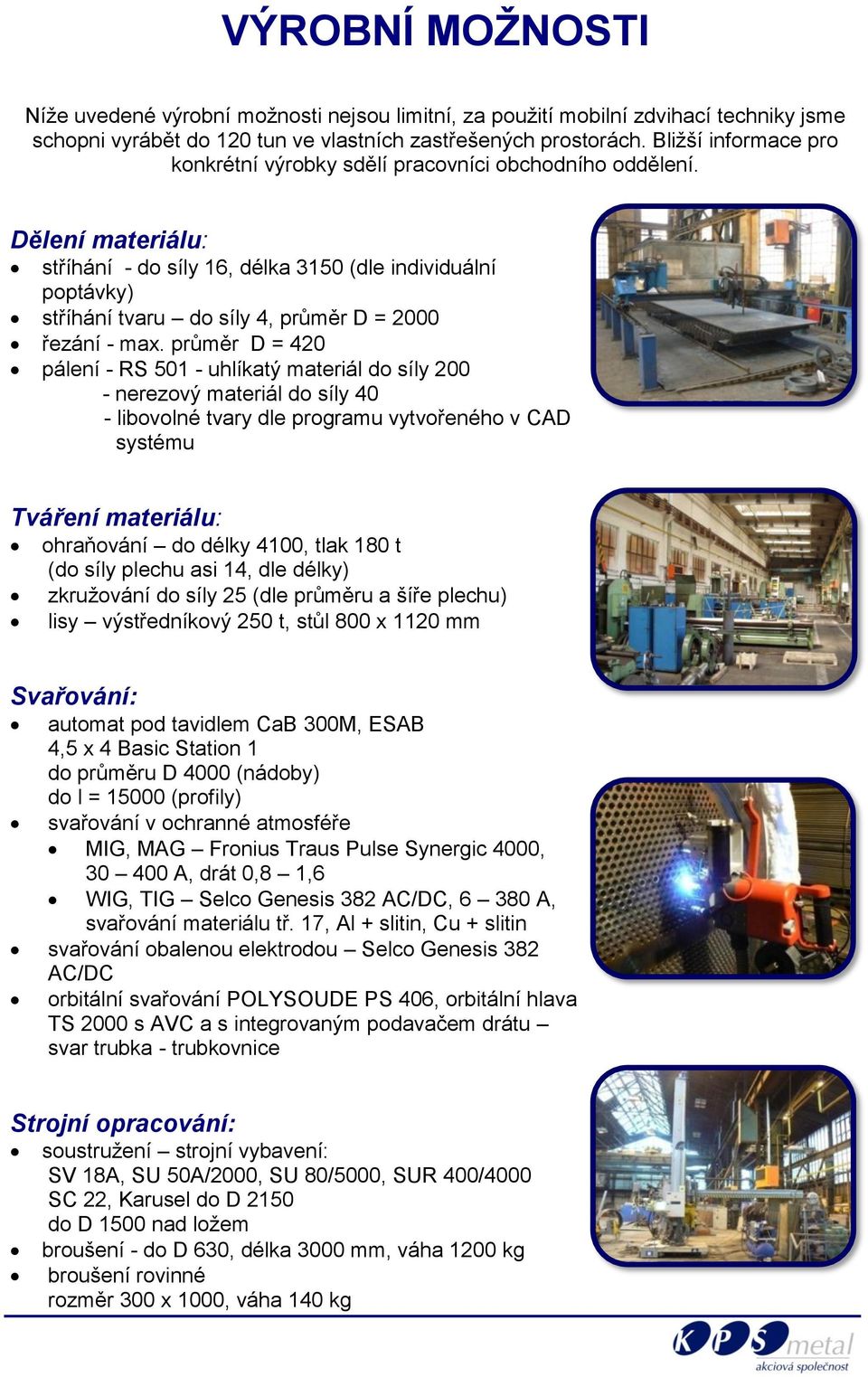 Dělení materiálu: stříhání - do síly 16, délka 3150 (dle individuální poptávky) stříhání tvaru do síly 4, průměr D = 2000 řezání - max.