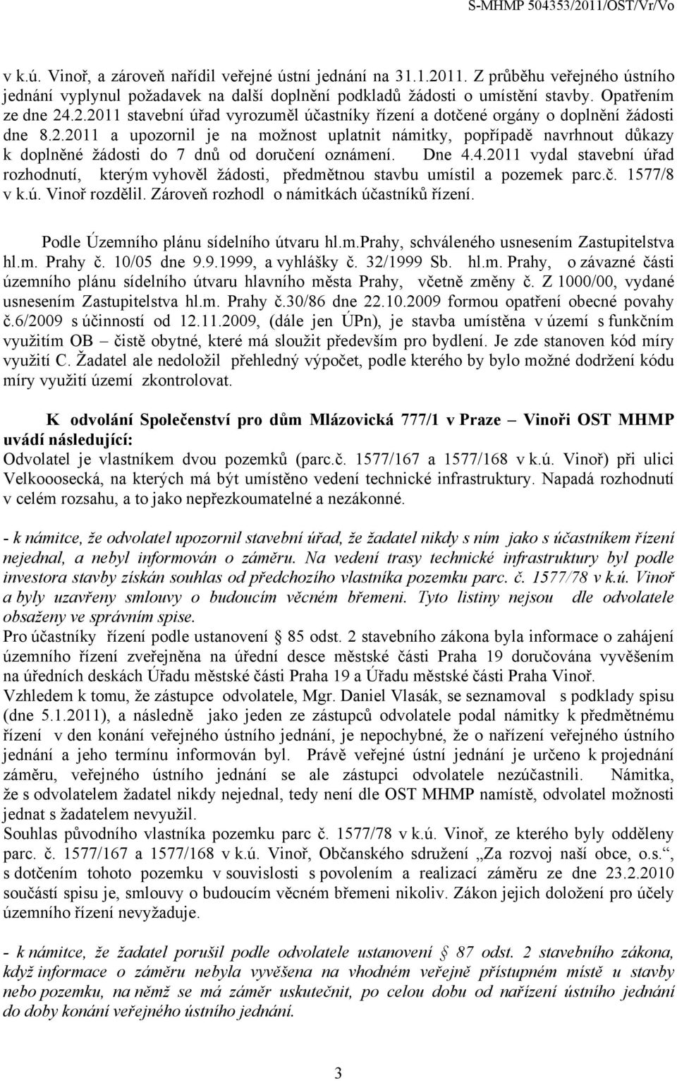 4.2011 vydal stavební úřad rozhodnutí, kterým vyhověl žádosti, předmětnou stavbu umístil a pozemek parc.č. 1577/8 v k.ú. Vinoř rozdělil. Zároveň rozhodl o námitkách účastníků řízení.