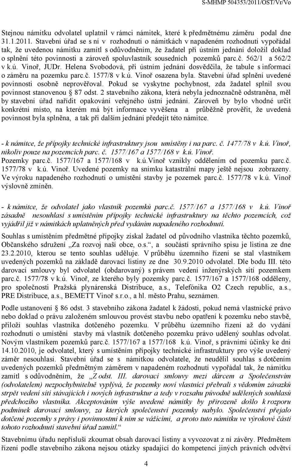 zároveň spoluvlastník sousedních pozemků parc.č. 562/1 a 562/2 v k.ú. Vinoř, JUDr. Helena Svobodová, při ústním jednání dosvědčila, že tabule s informací o záměru na pozemku parc.č. 1577/8 v k.ú. Vinoř osazena byla.