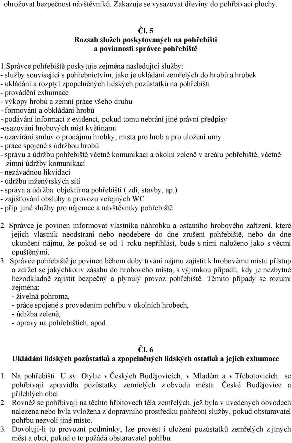 pohřebišti - provádění exhumace - výkopy hrobů a zemní práce všeho druhu - formování a obkládání hrobů - podávání informací z evidencí, pokud tomu nebrání jiné právní předpisy -osazování hrobových