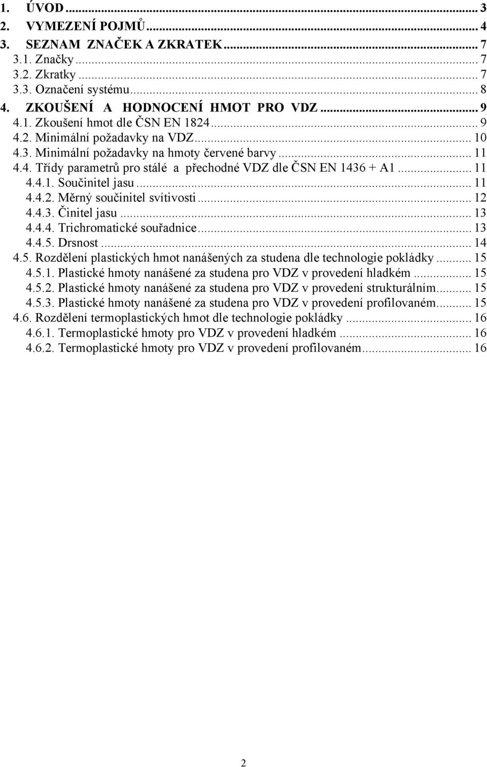 .. 12 4.4.3. Činitel jasu... 13 4.4.4. Trichromatické souřadnice... 13 4.4.5. Drsnost... 14 4.5. Rozdělení plastických hmot nanášených za studena dle technologie pokládky... 15 4.5.1. Plastické hmoty nanášené za studena pro VDZ v provedení hladkém.