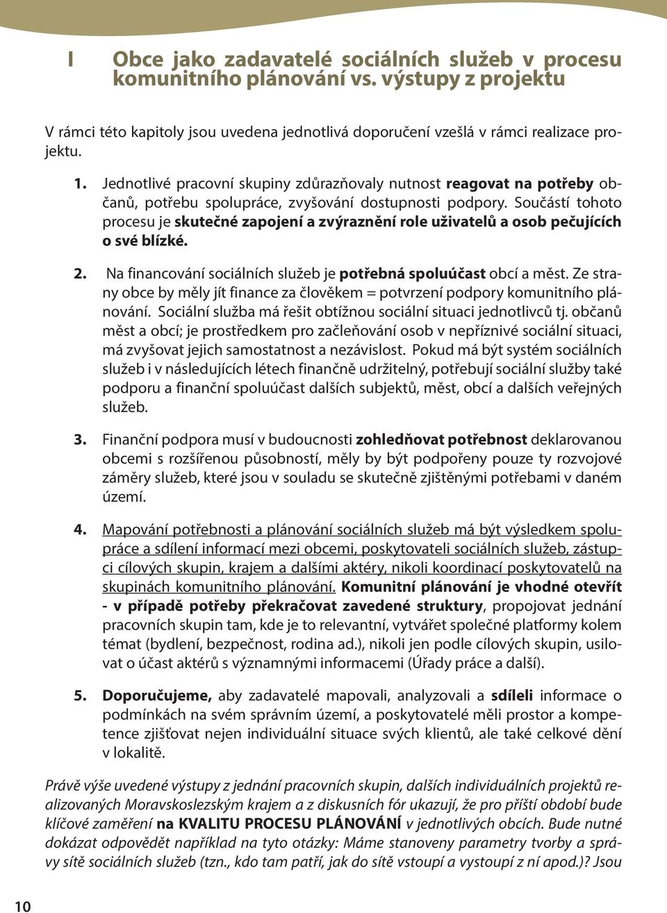 Součástí tohoto procesu je skutečné zapojení a zvýraznění role uživatelů a osob pečujících o své blízké. 2. Na financování sociálních služeb je potřebná spoluúčast obcí a měst.