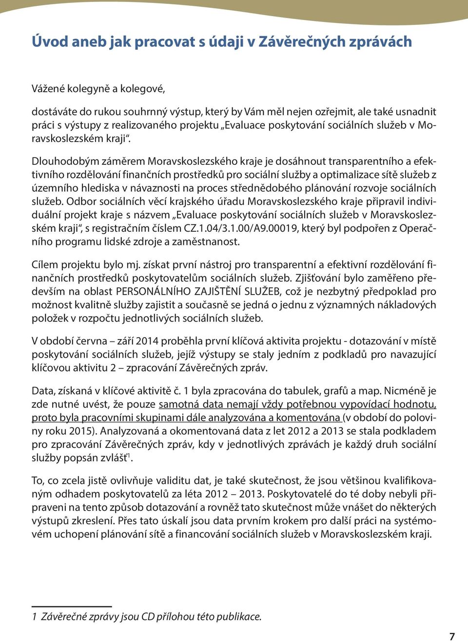 Dlouhodobým záměrem Moravskoslezského kraje je dosáhnout transparentního a efektivního rozdělování finančních prostředků pro sociální služby a optimalizace sítě služeb z územního hlediska v
