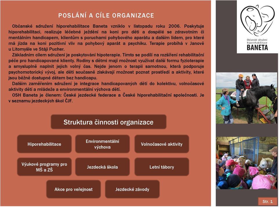 koni pozitivní vliv na pohybový aparát a psychiku. Terapie probíhá v Janově u Litomyšle ve Stáji Pucher. Základním cílem sdružení je poskytování hipoterapie.
