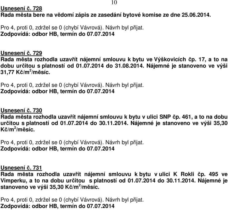 730 Rada města rozhodla uzavřít nájemní smlouvu k bytu v ulici SNP čp. 461, a to na dobu určitou s platností od 01.07.2014 do 30.11.2014. Nájemné je stanoveno ve výši 35,30 Kč/m 2 /měsíc.