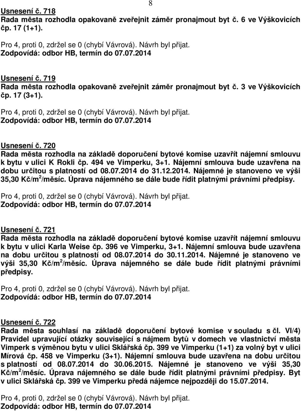 Nájemní smlouva bude uzavřena na dobu určitou s platností od 08.07.2014 do 31.12.2014. Nájemné je stanoveno ve výši 35,30 Kč/m 2 /měsíc. Úprava nájemného se dále bude řídit platnými právními předpisy.