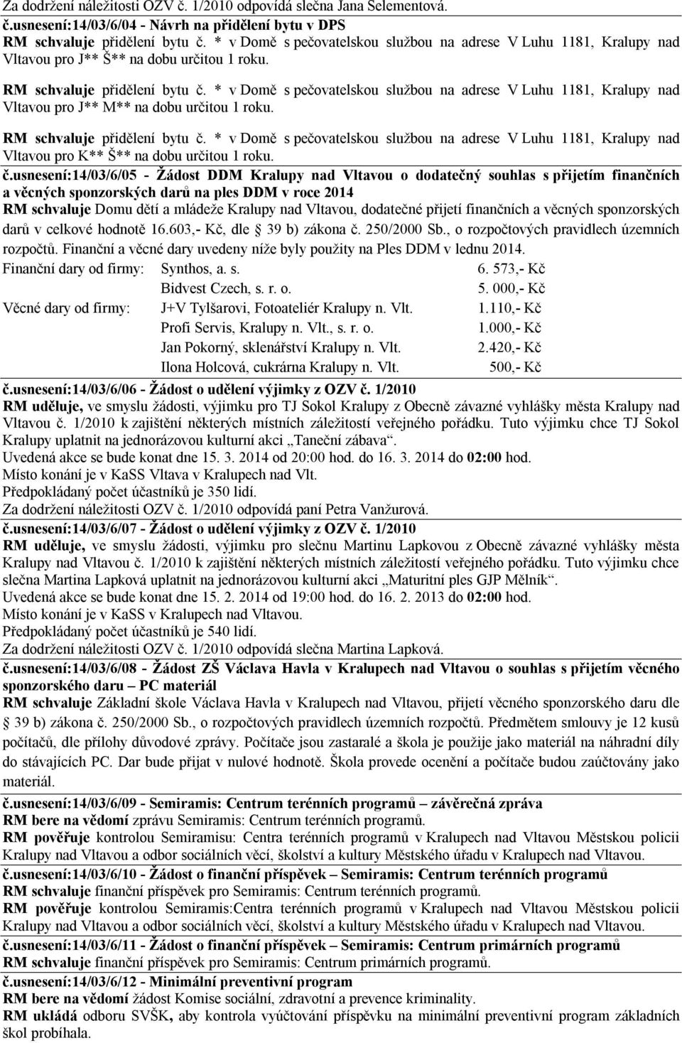 * v Domě s pečovatelskou službou na adrese V Luhu 1181, Kralupy nad Vltavou pro J** M** na dobu určitou 1 roku. RM schvaluje přidělení bytu č.