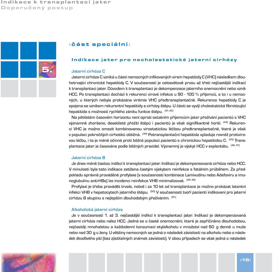 dlouhotrvající chronické hepatitidy C. V současnosti je celosvětově prvou až třetí nejčastější indikací k transplantaci jater.