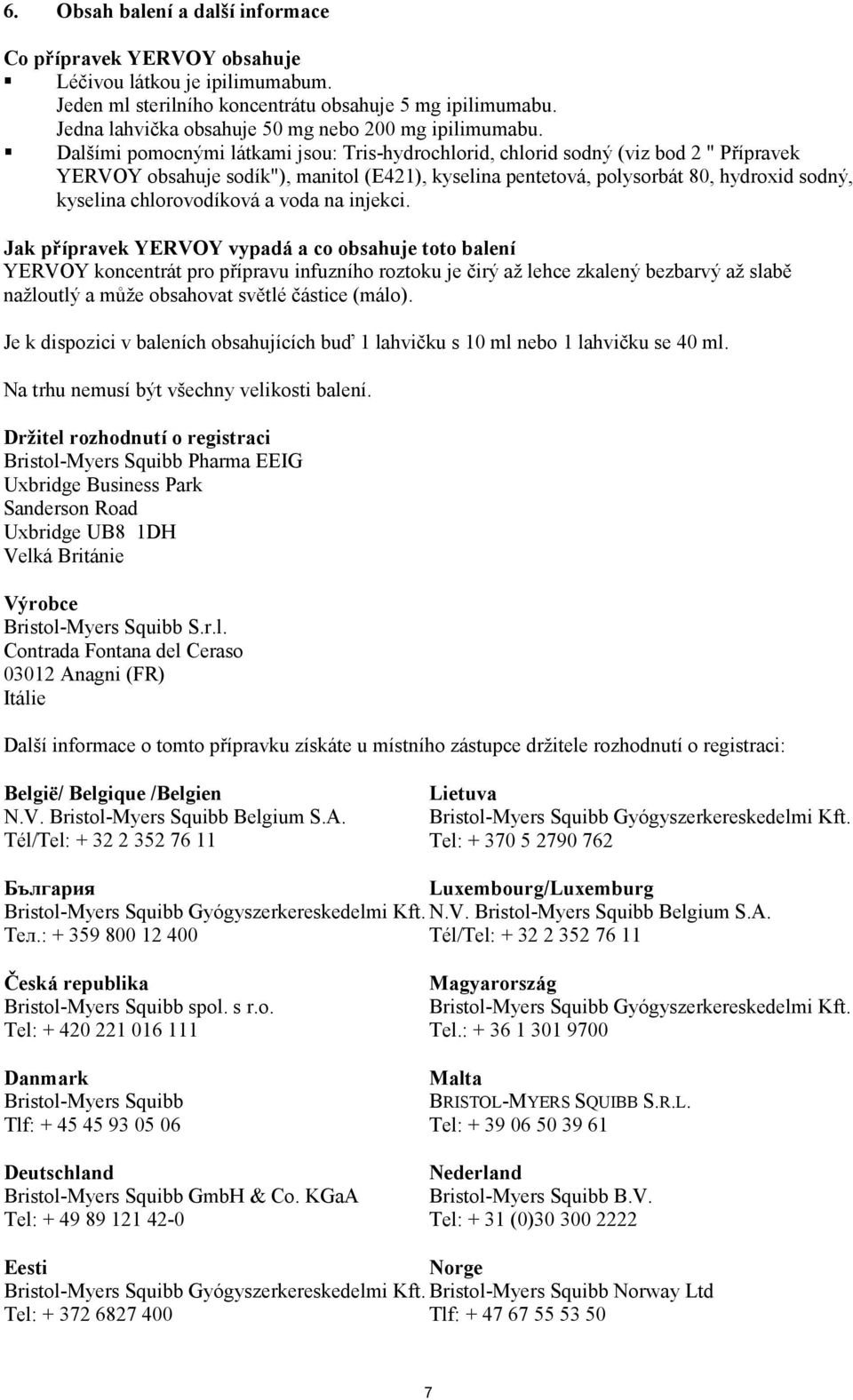 Dalšími pomocnými látkami jsou: Tris-hydrochlorid, chlorid sodný (viz bod 2 " Přípravek YERVOY obsahuje sodík"), manitol (E421), kyselina pentetová, polysorbát 80, hydroxid sodný, kyselina