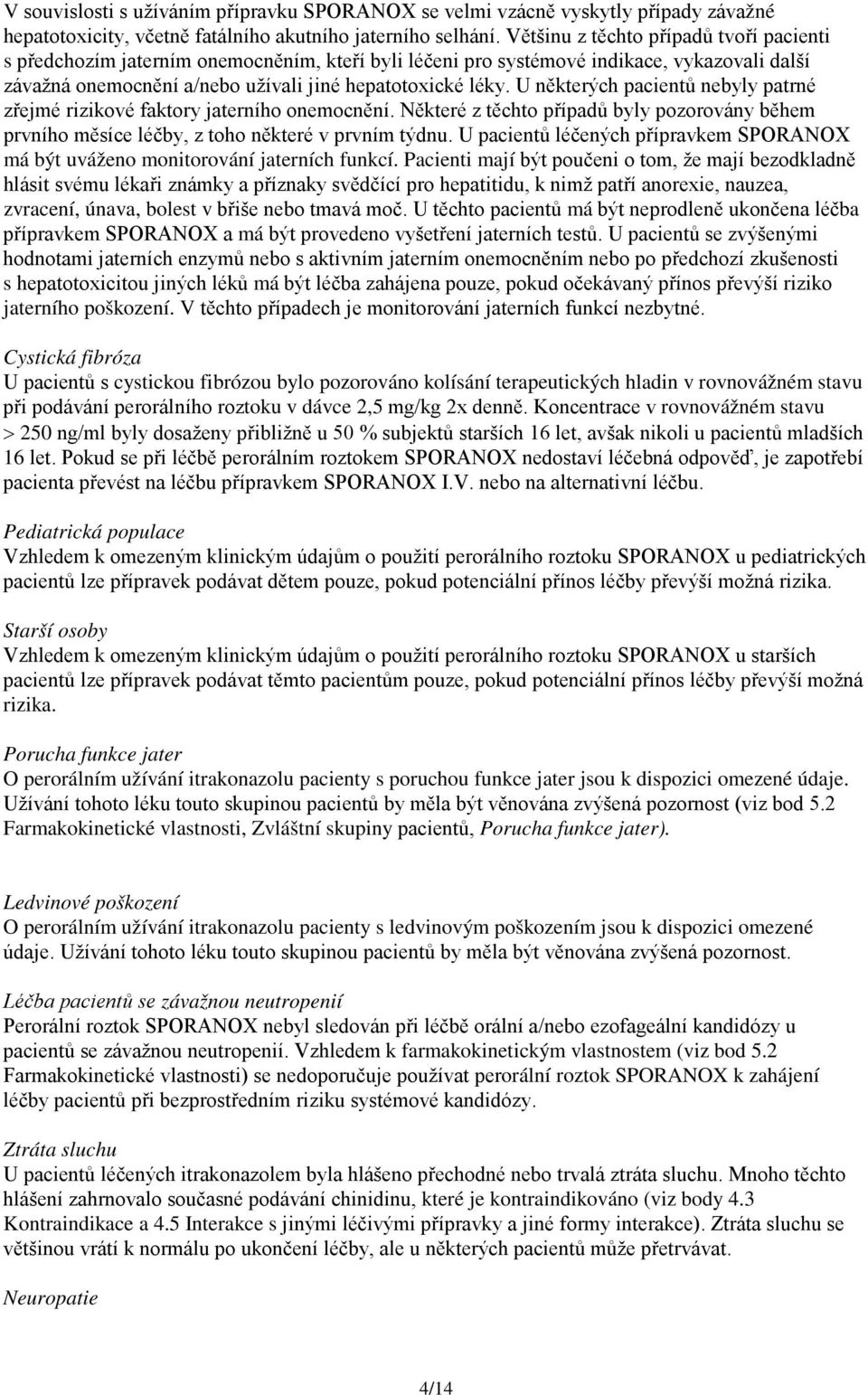 U některých pacientů nebyly patrné zřejmé rizikové faktory jaterního onemocnění. Některé z těchto případů byly pozorovány během prvního měsíce léčby, z toho některé v prvním týdnu.