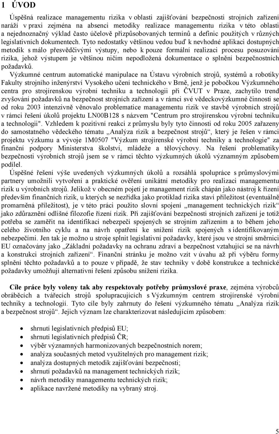 Tyto nedostatky většinou vedou buď k nevhodné aplikaci dostupných metodik s málo přesvědčivými výstupy, nebo k pouze formální realizaci procesu posuzování rizika, jehož výstupem je většinou ničím