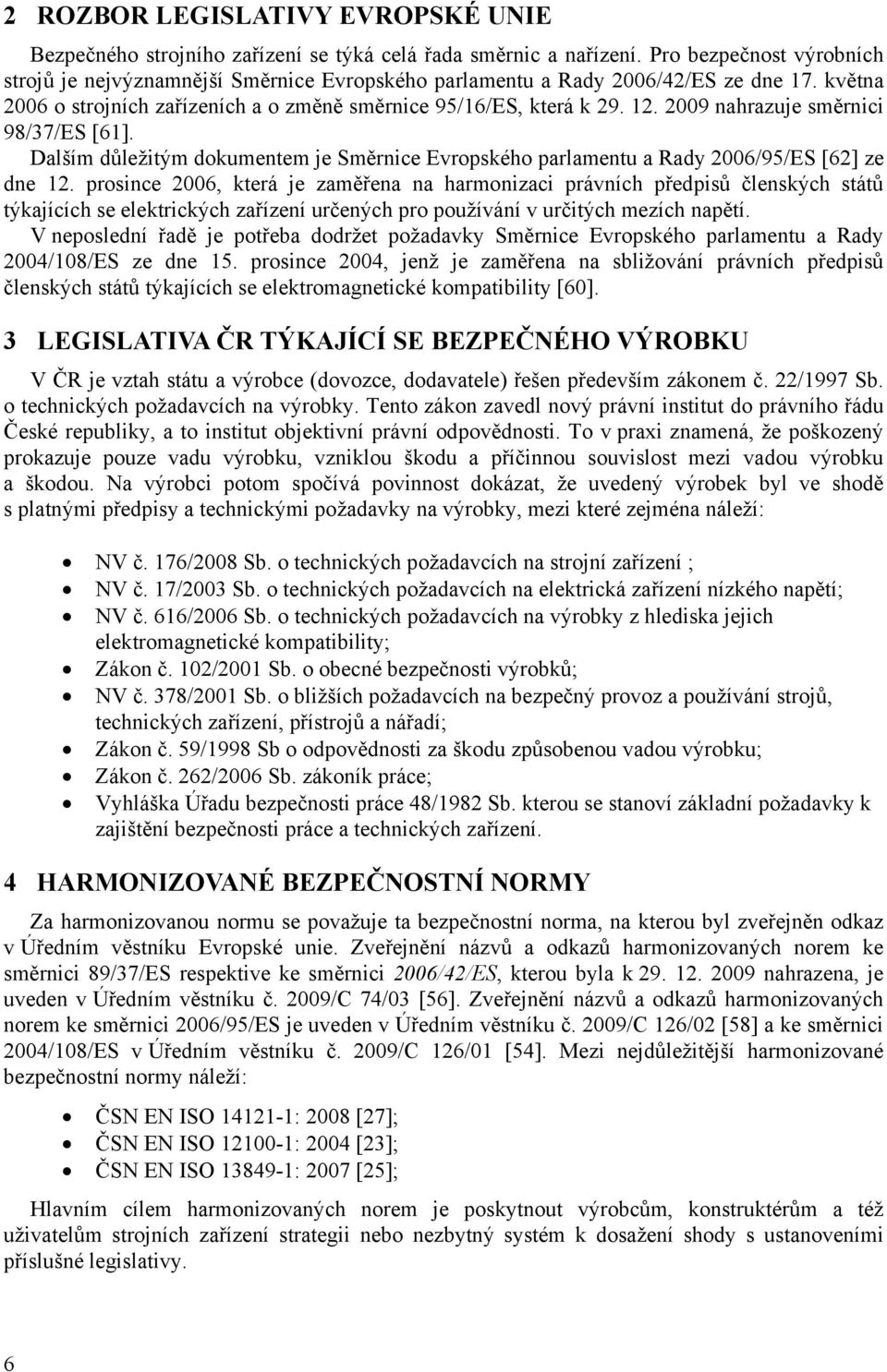 2009 nahrazuje směrnici 98/37/ES [61]. Dalším důležitým dokumentem je Směrnice Evropského parlamentu a Rady 2006/95/ES [62] ze dne 12.