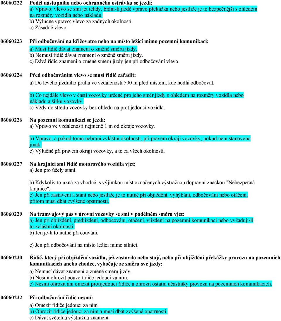 06060223 Při odbočování na křižovatce nebo na místo ležící mimo pozemní komunikaci: a) Musí řidič dávat znamení o změně směru jízdy. b) Nemusí řidič dávat znamení o změně směru jízdy.