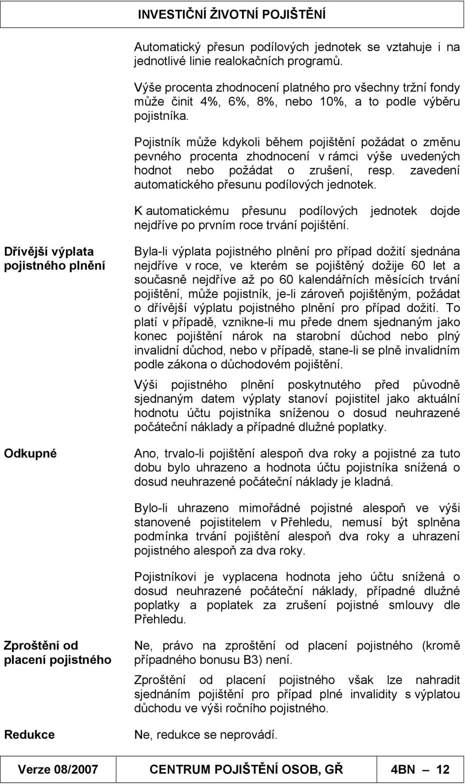 Pojistník může kdykoli během pojištění požádat o změnu pevného procenta zhodnocení v rámci výše uvedených hodnot nebo požádat o zrušení, resp. zavedení automatického přesunu podílových jednotek.