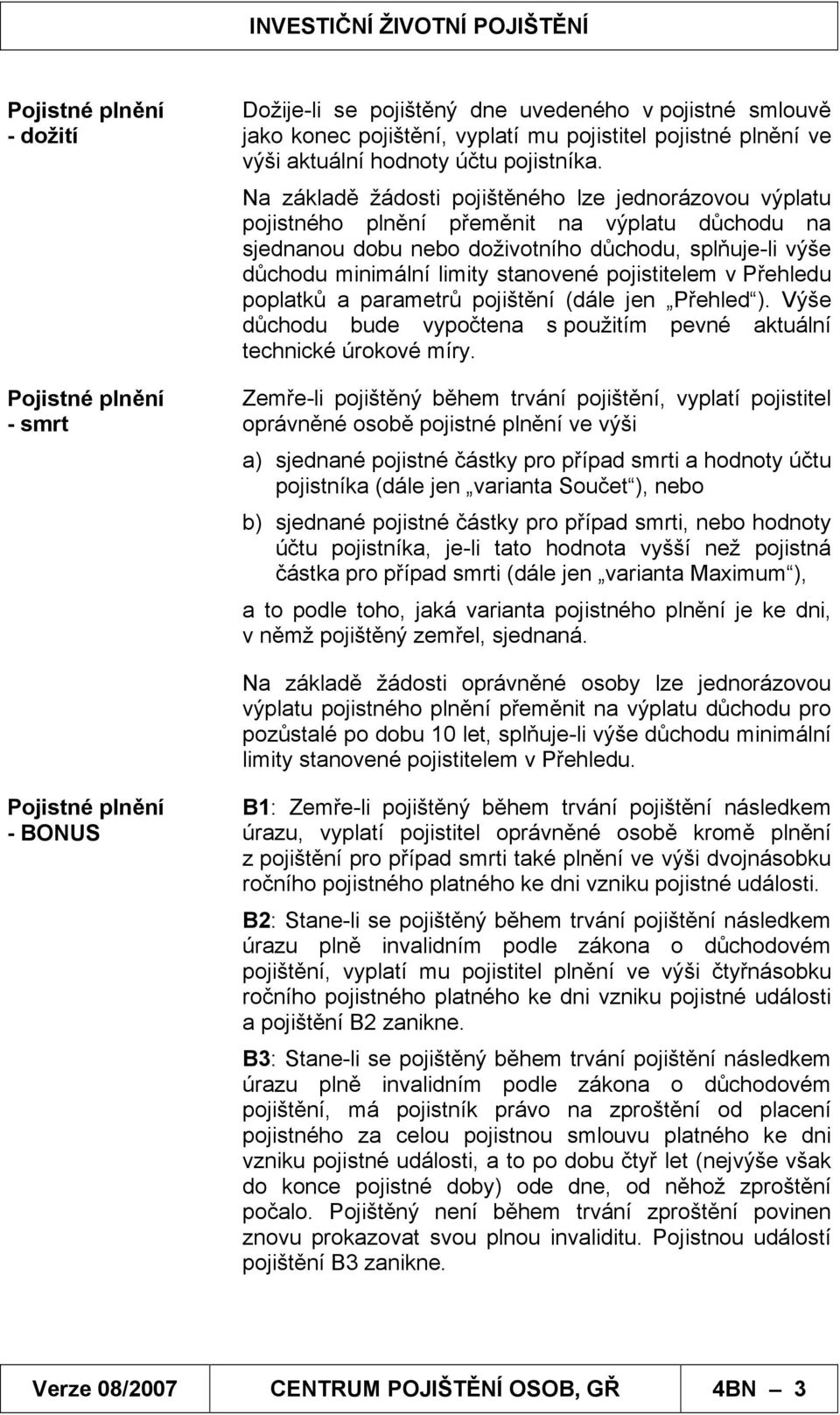 Na základě žádosti pojištěného lze jednorázovou výplatu pojistného plnění přeměnit na výplatu důchodu na sjednanou dobu nebo doživotního důchodu, splňuje-li výše důchodu minimální limity stanovené