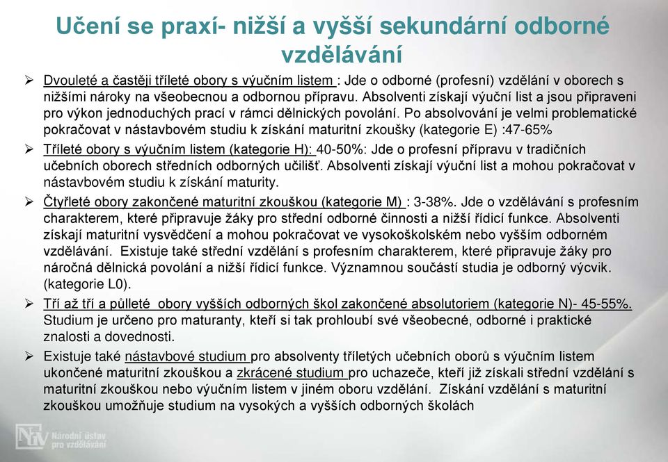 Po absolvování je velmi problematické pokračovat v nástavbovém studiu k získání maturitní zkoušky (kategorie E) :47-65% Tříleté obory s výučním listem (kategorie H): 40-50%: Jde o profesní přípravu v