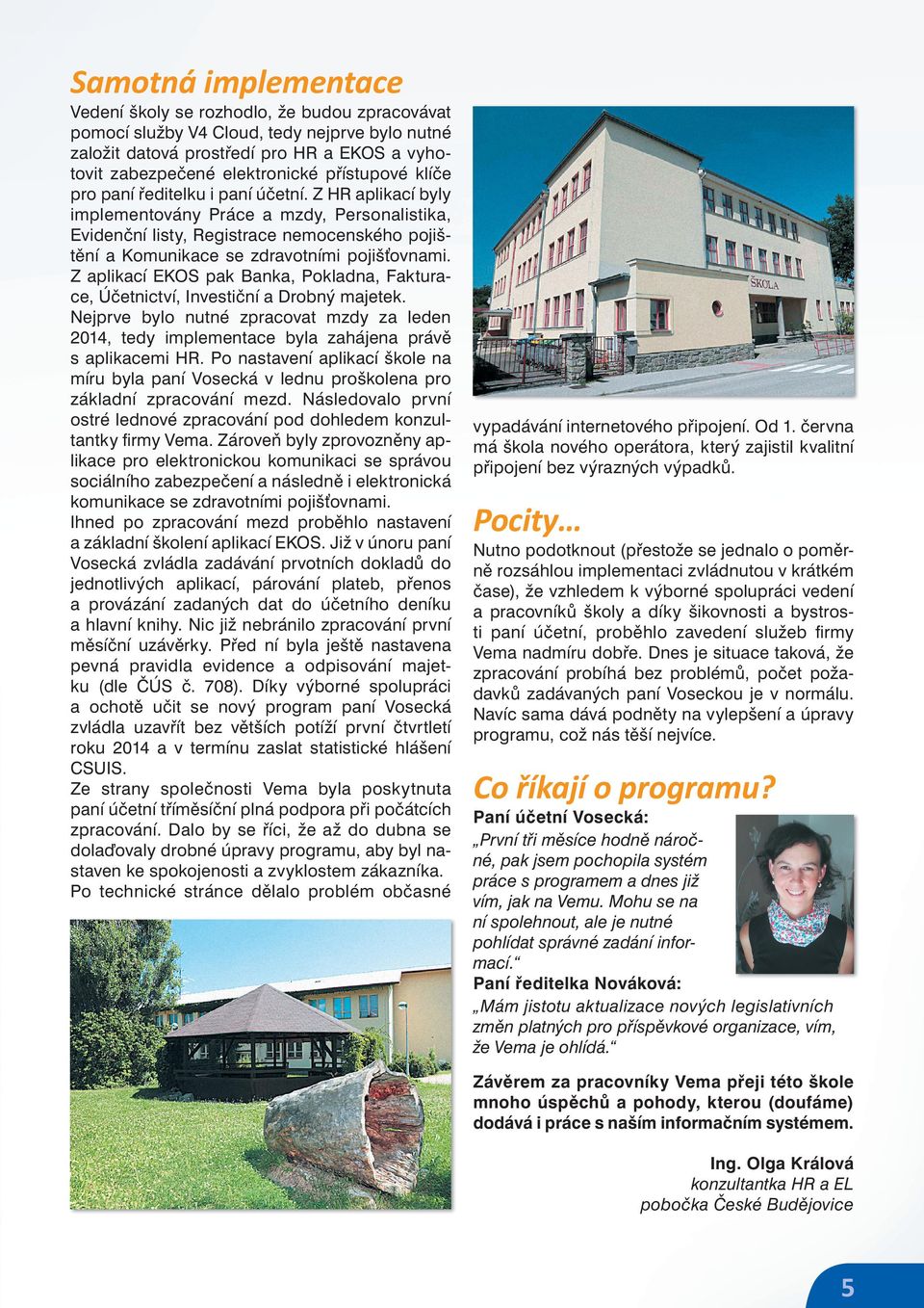Z HR aplikací byly implementovány Práce a mzdy, Personalistika, Evidenční listy, Registrace nemocenského pojištění a Komunikace se zdravotními pojiš ovnami.