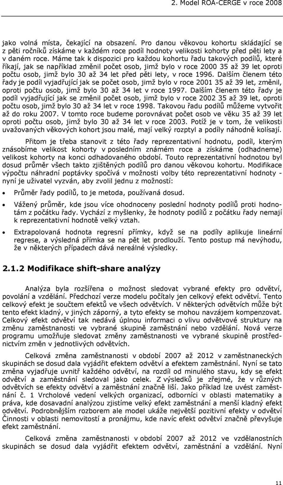 Máme tak k dispozici pro každou kohortu řadu takových podílů, které říkají, jak se například změnil počet osob, jimž bylo v roce 2000 35 až 39 let oproti počtu osob, jimž bylo 30 až 34 let před pěti