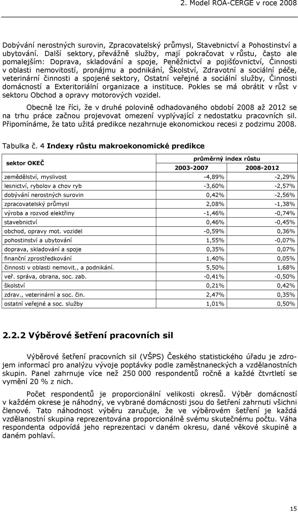 Školství, Zdravotní a sociální péče, veterinární činnosti a spojené sektory, Ostatní veřejné a sociální služby, Činnosti domácností a Exteritoriální organizace a instituce.