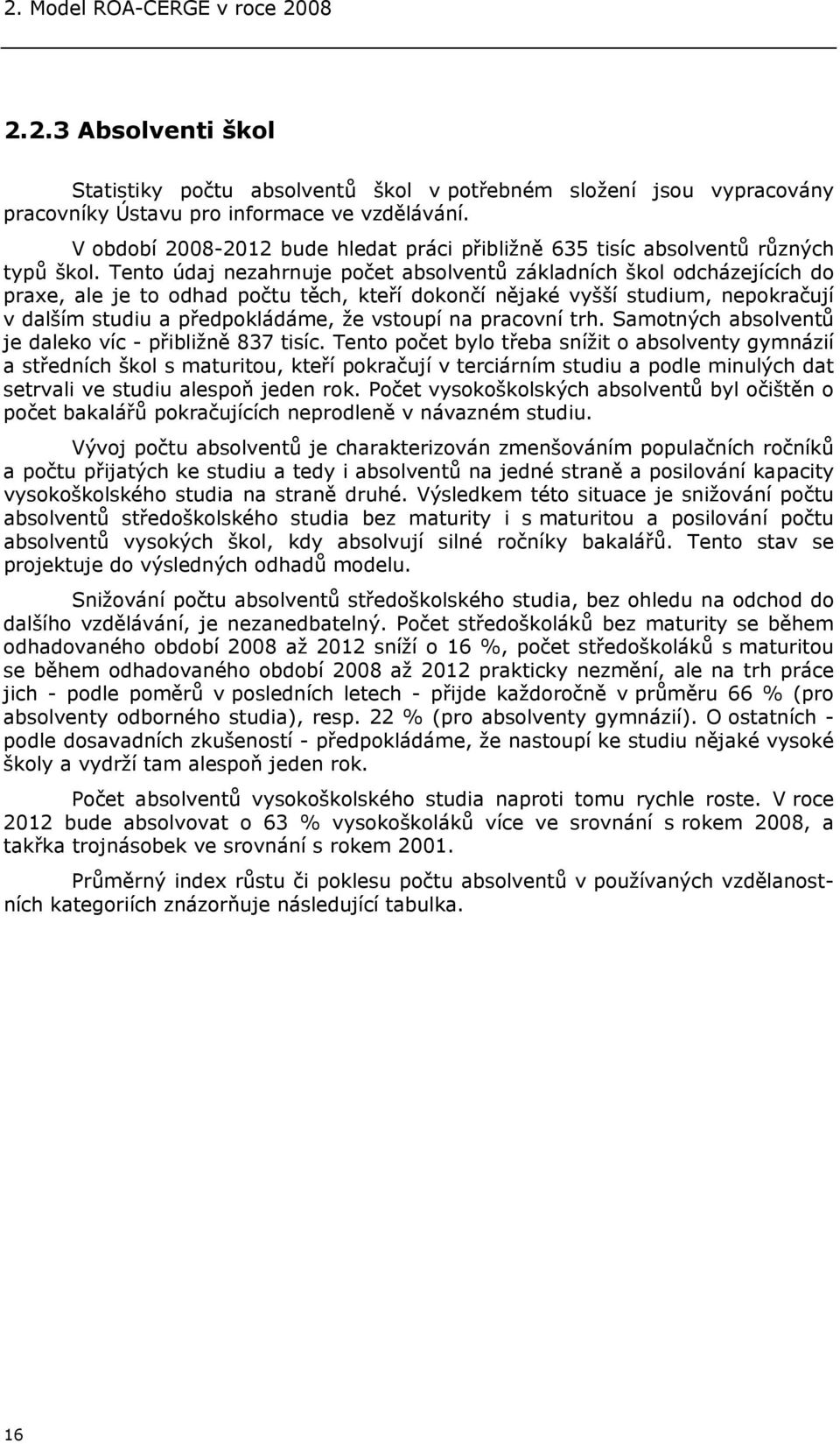 Tento údaj nezahrnuje počet absolventů základních škol odcházejících do praxe, ale je to odhad počtu těch, kteří dokončí nějaké vyšší studium, nepokračují v dalším studiu a předpokládáme, že vstoupí