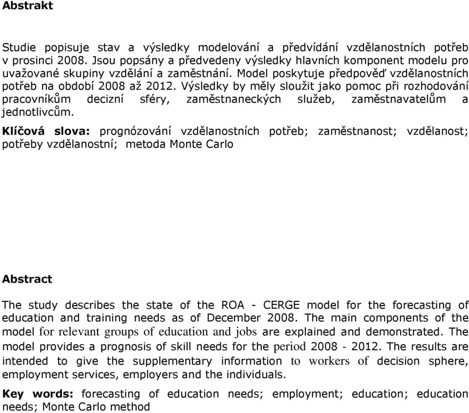 Výsledky by měly sloužit jako pomoc při rozhodování pracovníkům decizní sféry, zaměstnaneckých služeb, zaměstnavatelům a jednotlivcům.