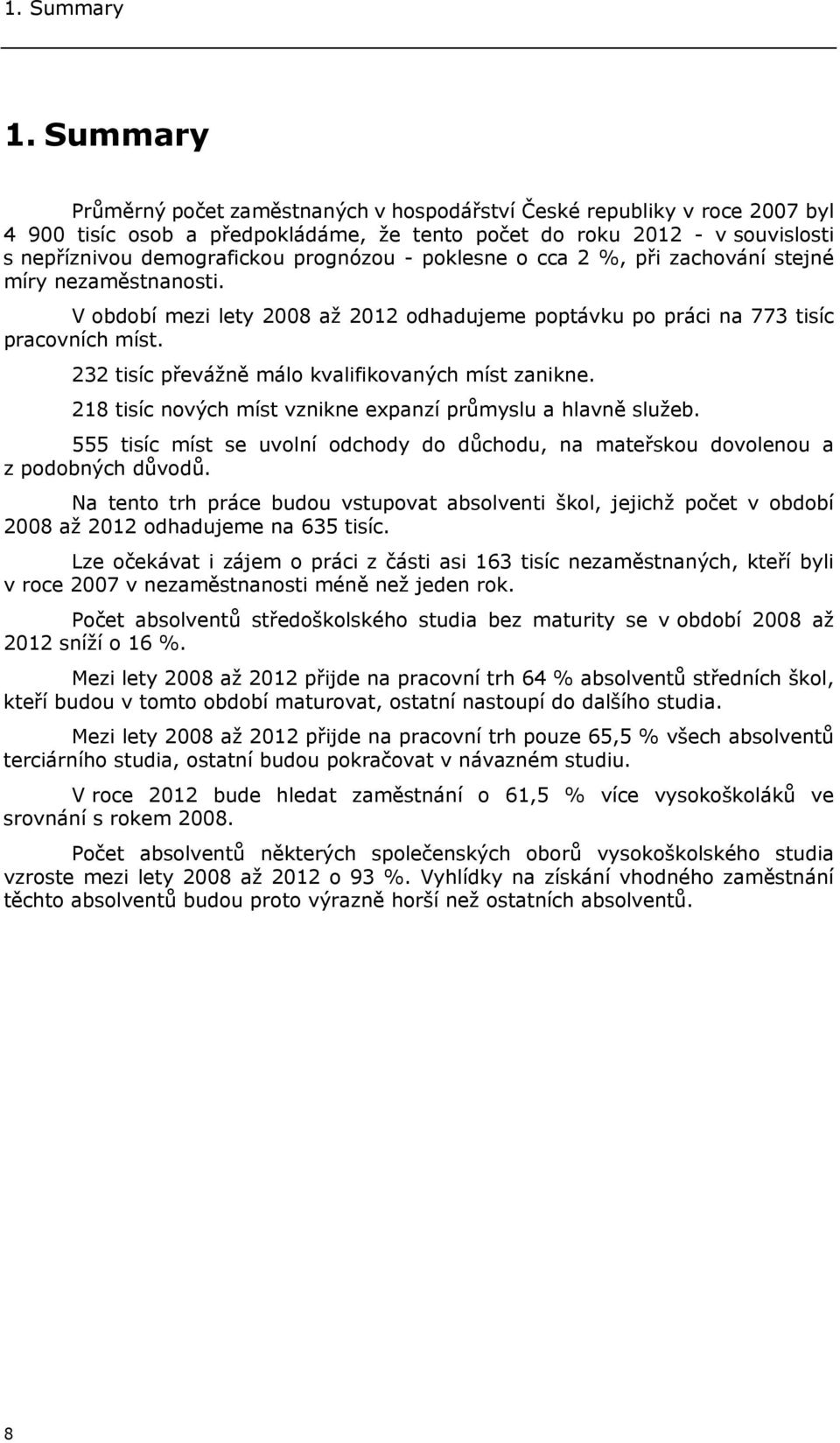 - poklesne o cca 2 %, při zachování stejné míry nezaměstnanosti. V období mezi lety 2008 až 2012 odhadujeme poptávku po práci na 773 tisíc pracovních míst.