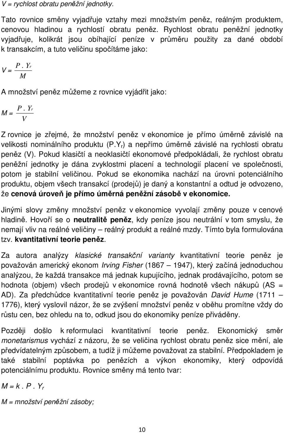 Yr M A množství peněz můžeme z rovnice vyjádřit jako: M = P. Yr V Z rovnice je zřejmé, že množství peněz v ekonomice je přímo úměrně závislé na velikosti nominálního produktu (P.