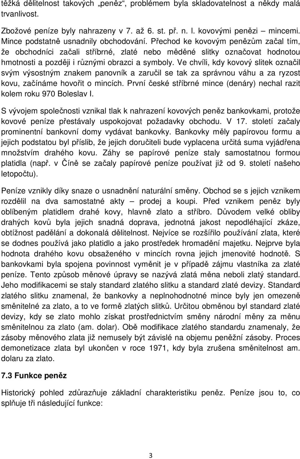 Ve chvíli, kdy kovový slitek označil svým výsostným znakem panovník a zaručil se tak za správnou váhu a za ryzost kovu, začínáme hovořit o mincích.