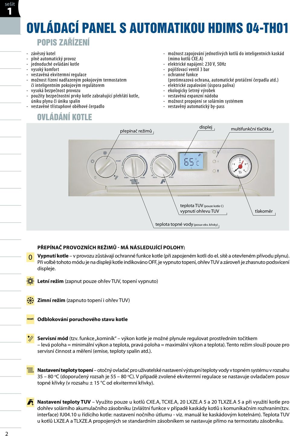 vestavěné třístupňové oběhové čerpadlo ovládání kotle přepínač režimů - možnost zapojování jednotlivých kotlů do inteligentních kaskád (mimo kotlů CXE.