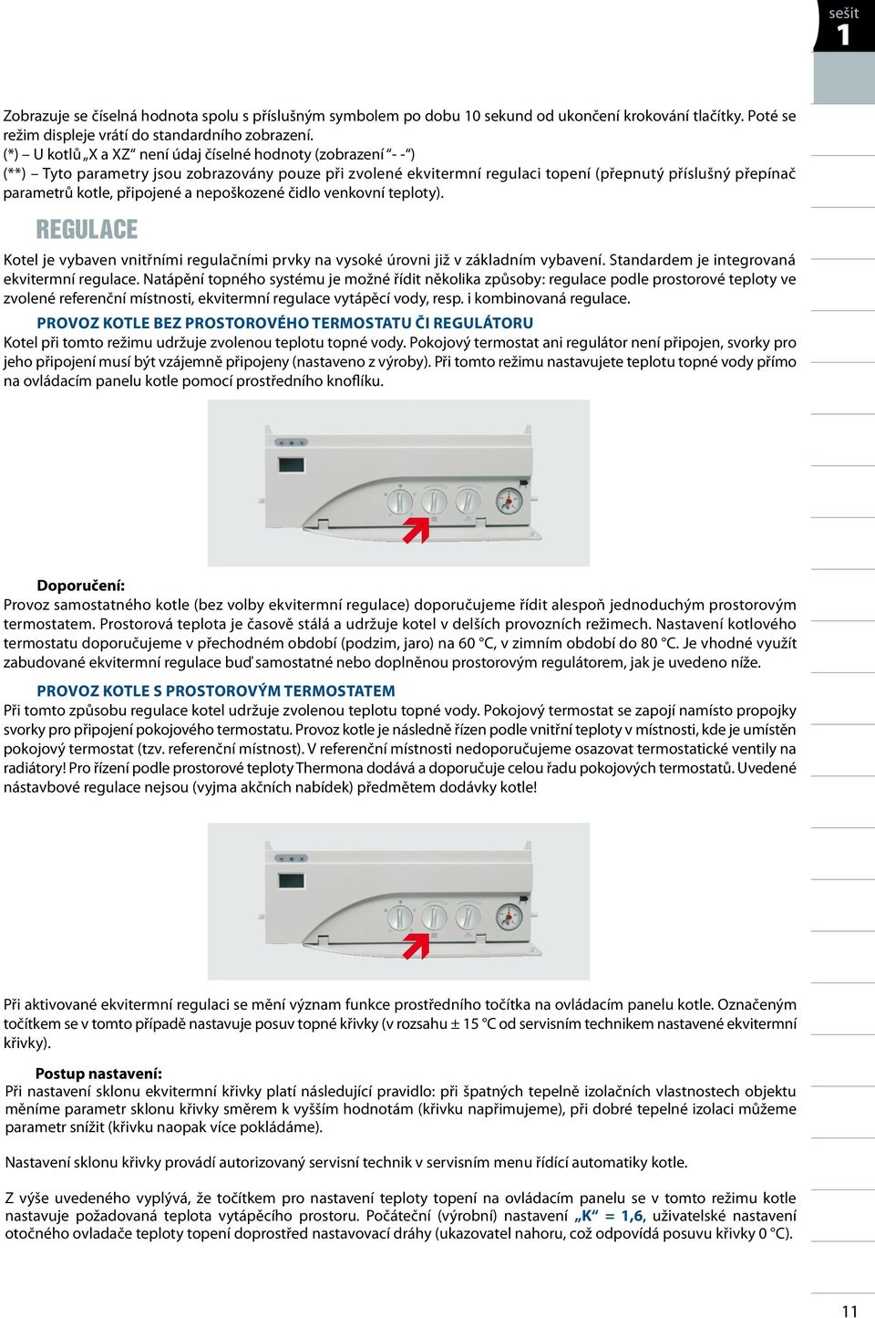 a nepoškozené čidlo venkovní teploty). REGULACE Kotel je vybaven vnitřními regulačními prvky na vysoké úrovni již v základním vybavení. Standardem je integrovaná ekvitermní regulace.