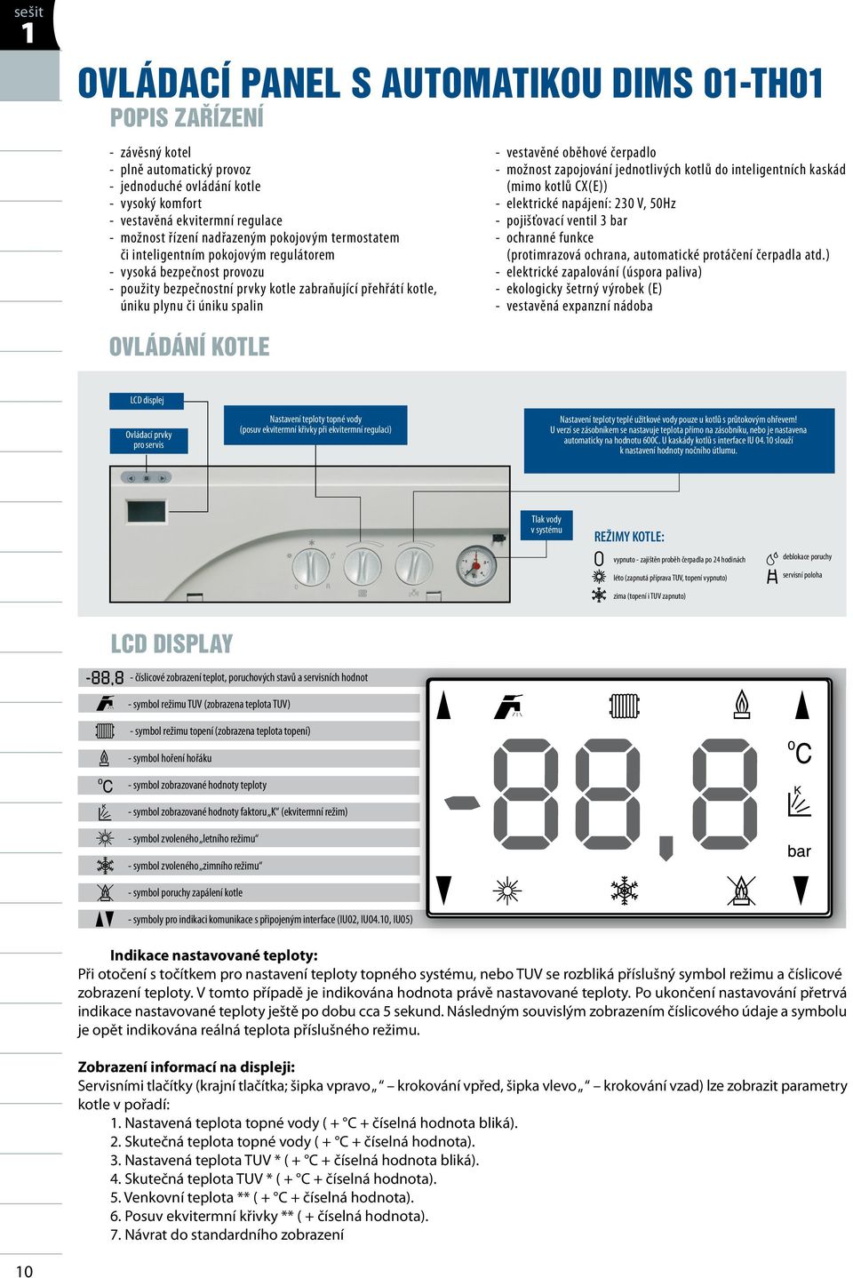 vestavěné oběhové čerpadlo - možnost zapojování jednotlivých kotlů do inteligentních kaskád (mimo kotlů CX(E)) - elektrické napájení: 230 V, 50Hz - pojišťovací ventil 3 bar - ochranné funkce