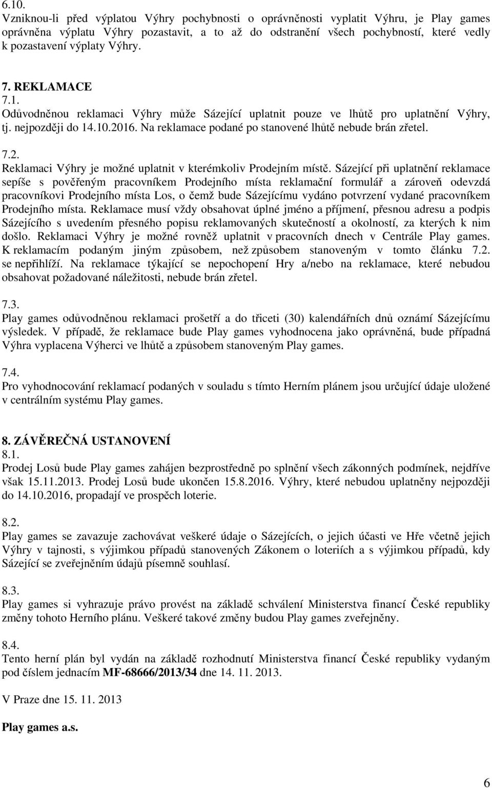 Na reklamace podané po stanovené lhůtě nebude brán zřetel. 7.2. Reklamaci Výhry je možné uplatnit v kterémkoliv Prodejním místě.